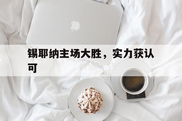 九游官网入口下载-锡耶纳主场大胜，实力获认可的简单介绍